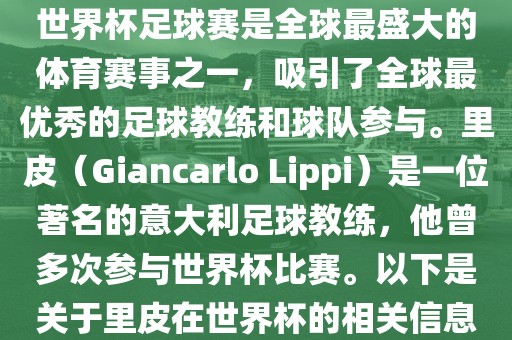 世界杯足球赛是全球最盛大的体育赛事之一，吸引了全球最优秀的足球教练和球队参与。里皮（Giancarlo Lippi）是一位著名的意大利足球教练，他曾多次参与世界杯比赛。以下是关于里皮在世界杯的相关信息