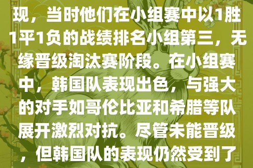 关于韩国在2014年世界杯的表现，当时他们在小组赛中以1胜1平1负的战绩排名小组第三，无缘晋级淘汰赛阶段。在小组赛中，韩国队表现出色，与强大的对手如哥伦比亚和希腊等队展开激烈对抗。尽管未能晋级，但韩国队的表现仍然受到了球迷和媒体的关注。