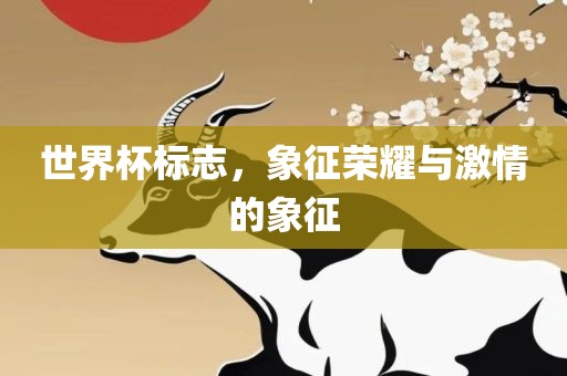 世界杯标志，象征荣耀与激情的象征