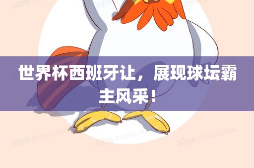 世界杯西班牙让，展现球坛霸主风采！
