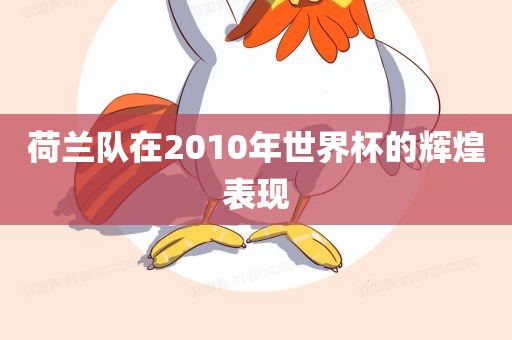 荷兰队在2010年世界杯的辉煌表现