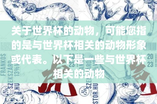 关于世界杯的动物，可能您指的是与世界杯相关的动物形象或代表。以下是一些与世界杯相关的动物