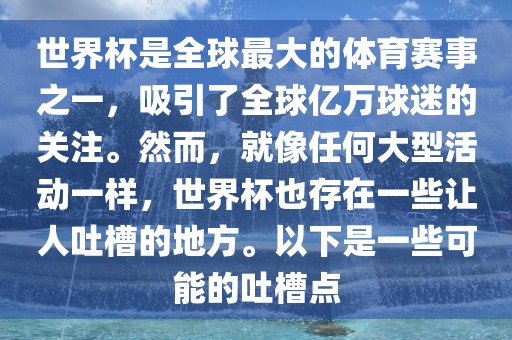 世界杯是全球最大的体育赛事之一，吸引了全球亿万球迷的关注。然而，就像任何大型活动一样，世界杯也存在一些让人吐槽的地方。以下是一些可能的吐槽点