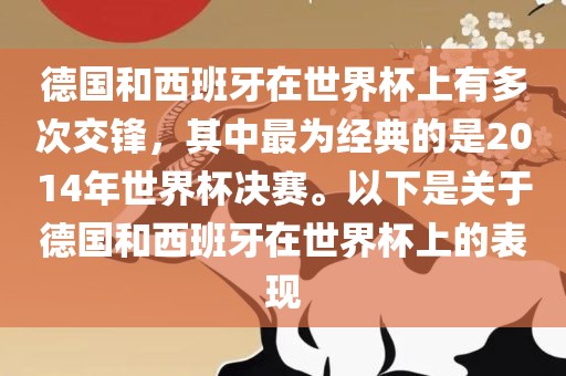 德国和西班牙在世界杯上有多次交锋，其中最为经典的是2014年世界杯决赛。以下是关于德国和西班牙在世界杯上的表现