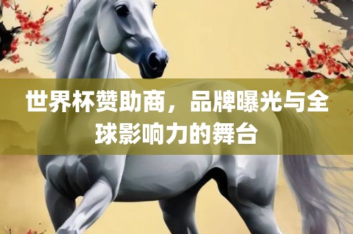 世界杯赞助商，品牌曝光与全球影响力的舞台