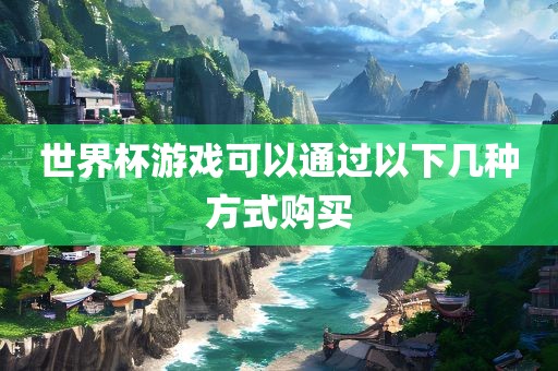 世界杯游戏可以通过以下几种方式购买