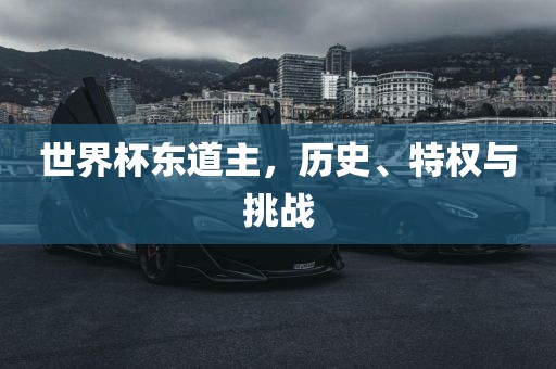 世界杯东道主，历史、特权与挑战