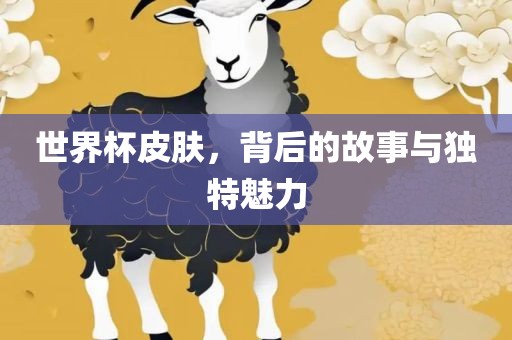 世界杯皮肤，背后的故事与独特魅力
