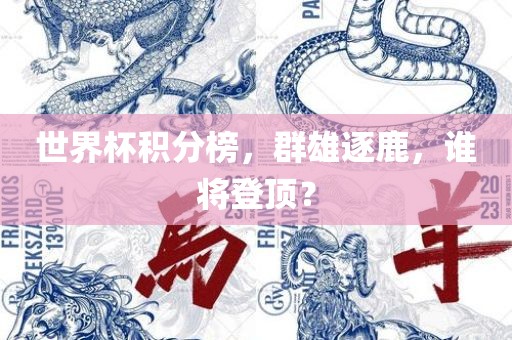 世界杯积分榜，群雄逐鹿，谁将登顶？