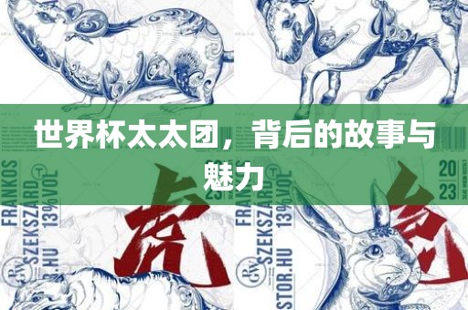 世界杯太太团，背后的故事与魅力