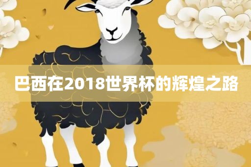 巴西在2018世界杯的辉煌之路