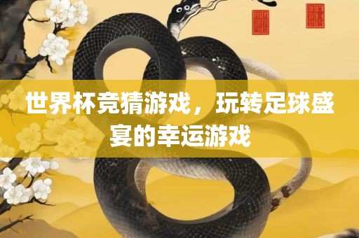 世界杯竞猜游戏，玩转足球盛宴的幸运游戏
