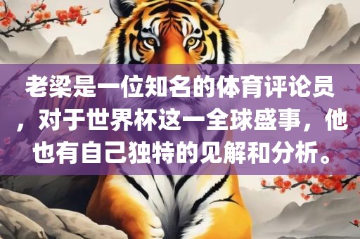 老梁是一位知名的体育评论员，对于世界杯这一全球盛事，他也有自己独特的见解和分析。