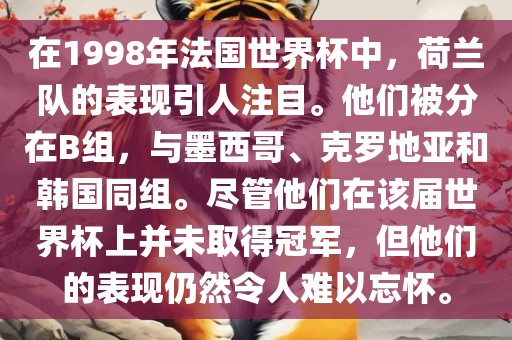 在1998年法国世界杯中，荷兰队的表现引人注目。他们被分在B组，与墨西哥、克罗地亚和韩国同组。尽管他们在该届世界杯上并未取得冠军，但他们的表现仍然令人难以忘怀。