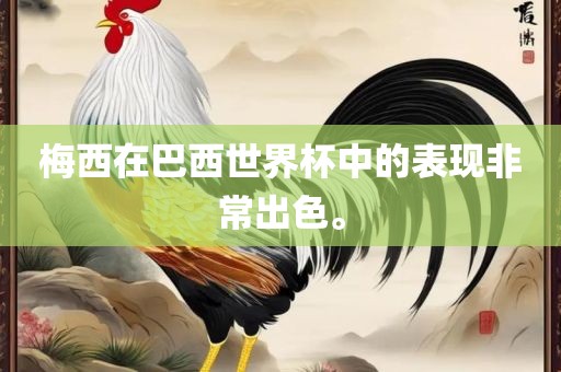 梅西在巴西世界杯中的表现非常出色。