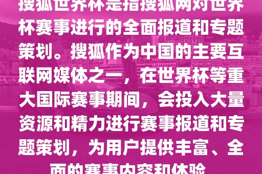 搜狐世界杯是指搜狐网对世界杯赛事进行的全面报道和专题策划。搜狐作为中国的主要互联网媒体之一，在世界杯等重大国际赛事期间，会投入大量资源和精力进行赛事报道和专题策划，为用户提供丰富、全面的赛事内容和体验。