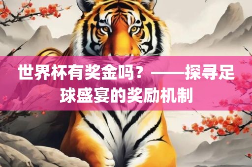 世界杯有奖金吗？——探寻足球盛宴的奖励机制