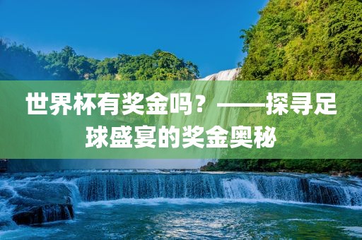世界杯有奖金吗？——探寻足球盛宴的奖金奥秘