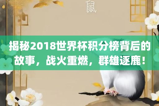揭秘2018世界杯积分榜背后的故事，战火重燃，群雄逐鹿！
