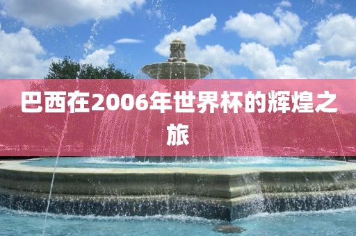 巴西在2006年世界杯的辉煌之旅
