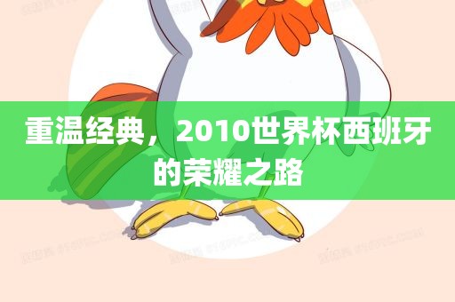 重温经典，2010世界杯西班牙的荣耀之路
