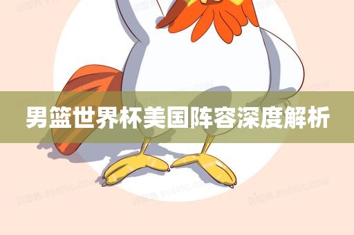 男篮世界杯美国阵容深度解析