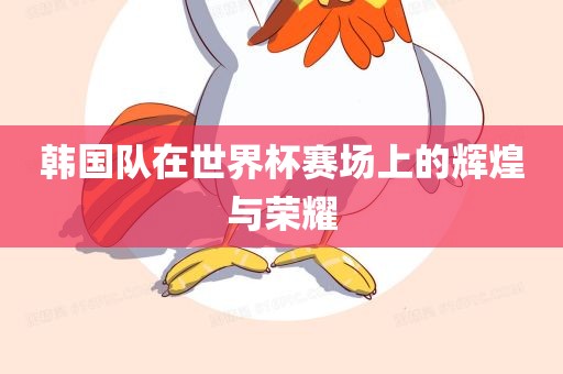 韩国队在世界杯赛场上的辉煌与荣耀