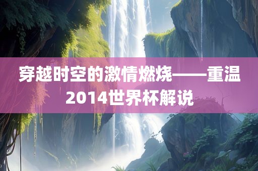 穿越时空的激情燃烧——重温2014世界杯解说
