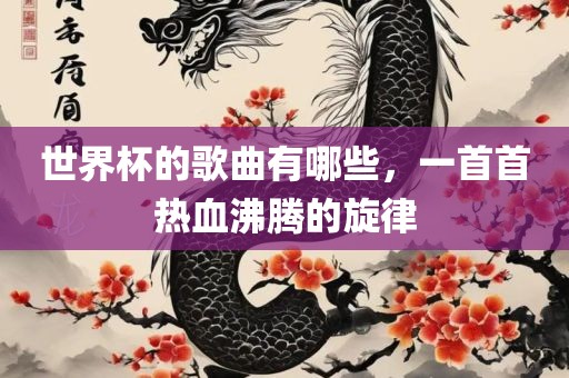 世界杯的歌曲有哪些，一首首热血沸腾的旋律