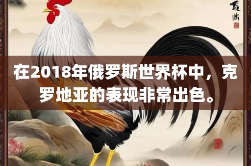 在2018年俄罗斯世界杯中，克罗地亚的表现非常出色。