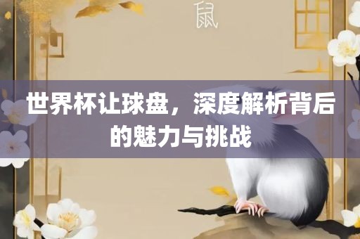 世界杯让球盘，深度解析背后的魅力与挑战