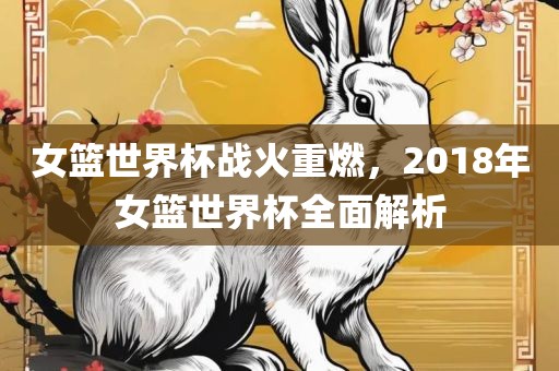 女篮世界杯战火重燃，2018年女篮世界杯全面解析
