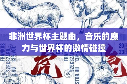 非洲世界杯主题曲，音乐的魔力与世界杯的激情碰撞