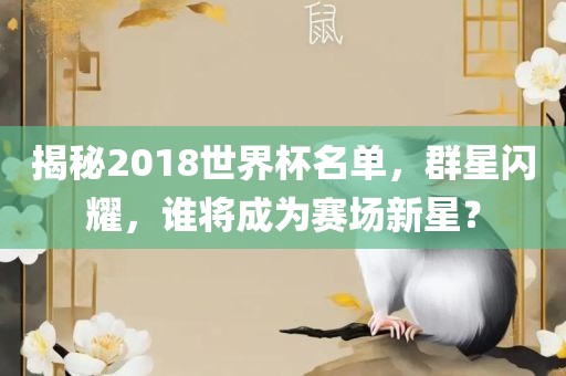 揭秘2018世界杯名单，群星闪耀，谁将成为赛场新星？