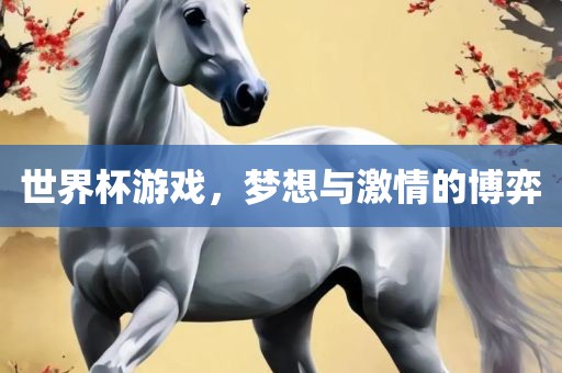 世界杯游戏，梦想与激情的博弈