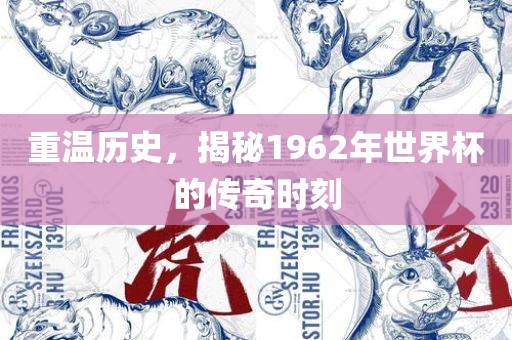 重温历史，揭秘1962年世界杯的传奇时刻