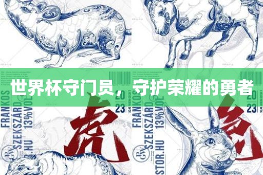 世界杯守门员，守护荣耀的勇者