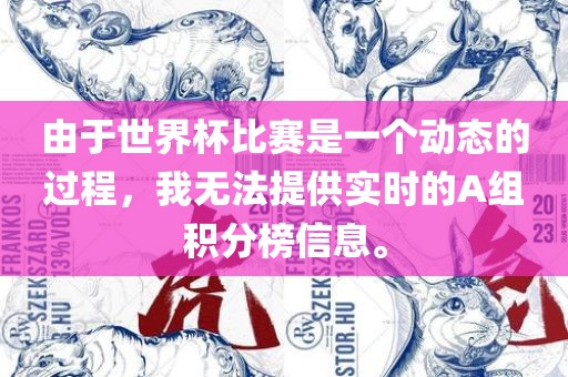 由于世界杯比赛是一个动态的过程，我无法提供实时的A组积分榜信息。