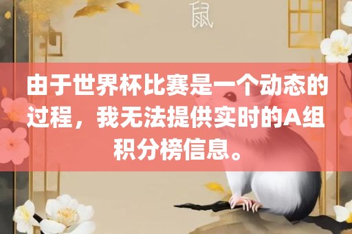 由于世界杯比赛是一个动态的过程，我无法提供实时的A组积分榜信息。
