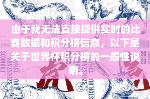 由于我无法直接提供实时的比赛数据和积分榜信息，以下是关于世界杯积分榜的一般性说明。