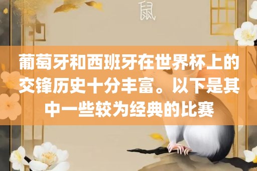 葡萄牙和西班牙在世界杯上的交锋历史十分丰富。以下是其中一些较为经典的比赛