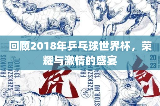 回顾2018年乒乓球世界杯，荣耀与激情的盛宴
