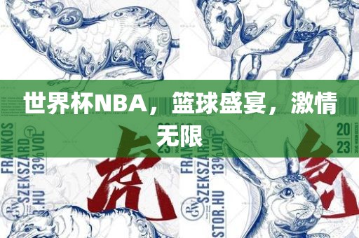 世界杯NBA，篮球盛宴，激情无限
