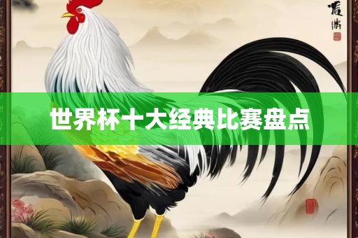 世界杯十大经典比赛盘点