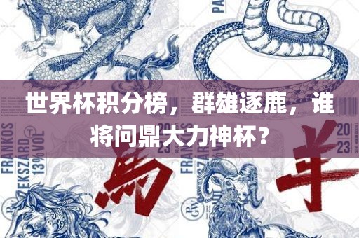 世界杯积分榜，群雄逐鹿，谁将问鼎大力神杯？