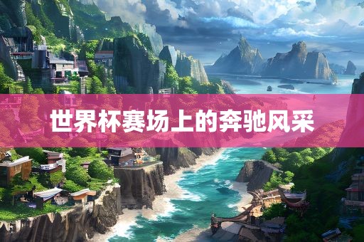 世界杯赛场上的奔驰风采