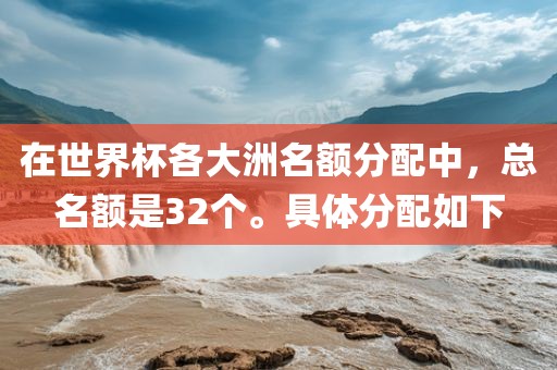 在世界杯各大洲名额分配中，总名额是32个。具体分配如下