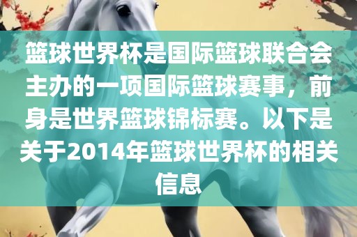 篮球世界杯是国际篮球联合会主办的一项国际篮球赛事，前身是世界篮球锦标赛。以下是关于2014年篮球世界杯的相关信息