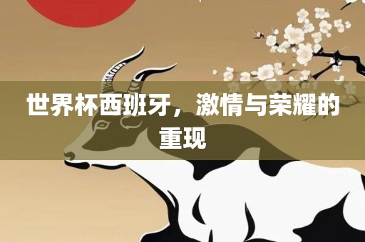 世界杯西班牙，激情与荣耀的重现
