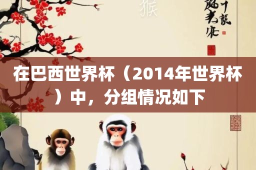 在巴西世界杯（2014年世界杯）中，分组情况如下